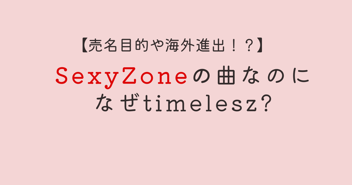 【サブスク】SexyZone楽曲なのになぜtimelesz?売名目的や海外進出は本当?