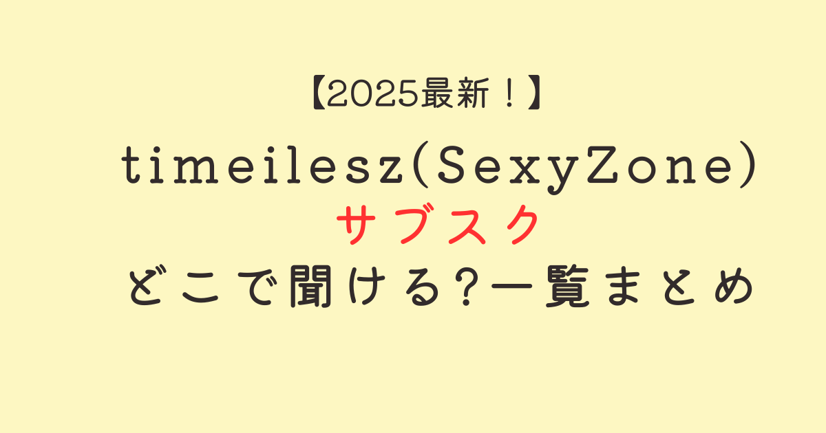 【2025最新】timeilesz(SexyZone)サブスクどこで聞ける?金額も紹介!