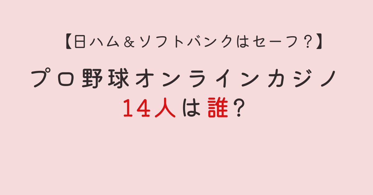 プロ野球オンラインカジノ14人は誰?7球団はどこ?巨人＆ソフバンの噂も調査